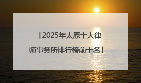 2025年太原十大律师事务所排行榜前十名