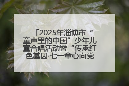 2025年淄博市“童声里的中国”少年儿童合唱活动暨“传承红色基因·七一童心向党”歌咏展演举行
