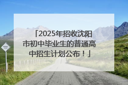 2025年招收沈阳市初中毕业生的普通高中招生计划公布！