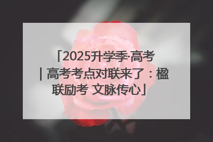 2025升学季·高考｜高考考点对联来了：楹联励考 文脉传心