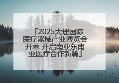 2025大理国际医疗器械产业博览会开幕 开启南亚东南亚医疗合作新篇