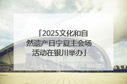 2025文化和自然遗产日宁夏主会场活动在银川举办