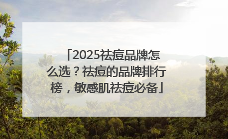 2025祛痘品牌怎么选？祛痘的品牌排行榜，敏感肌祛痘必备