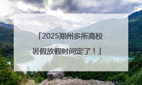 2025郑州多所高校暑假放假时间定了！