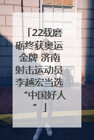22载磨砺终获奥运金牌 济南射击运动员李越宏当选“中国好人”