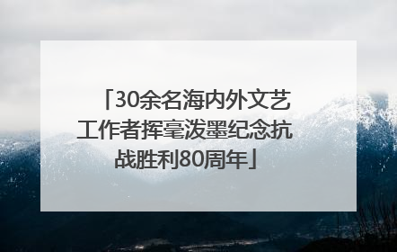 30余名海内外文艺工作者挥毫泼墨纪念抗战胜利80周年