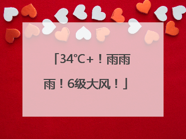 34℃+！雨雨雨！6级大风！