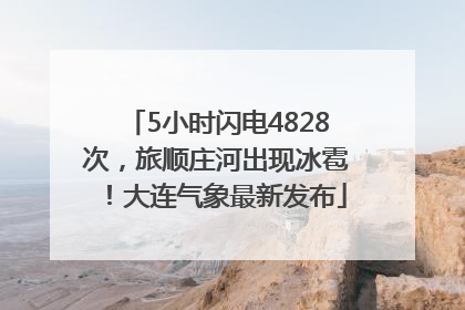 5小时闪电4828次，旅顺庄河出现冰雹！大连气象最新发布