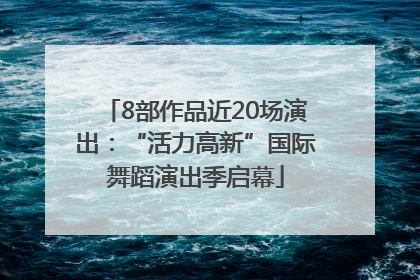 8部作品近20场演出：“活力高新”国际舞蹈演出季启幕