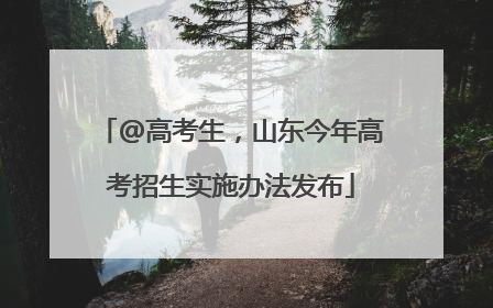 @高考生，山东今年高考招生实施办法发布