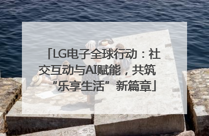 LG电子全球行动：社交互动与AI赋能，共筑“乐享生活”新篇章
