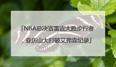 NBA总决赛雷霆大胜步行者，亚历山大打破艾弗森纪录