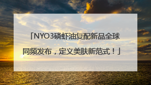 NYO3磷虾油复配新品全球同频发布，定义美肤新范式！