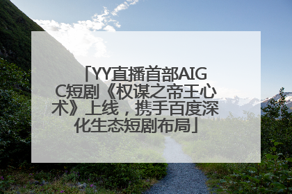 YY直播首部AIGC短剧《权谋之帝王心术》上线，携手百度深化生态短剧布局