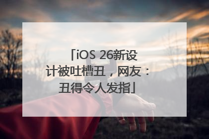 iOS 26新设计被吐槽丑，网友：丑得令人发指